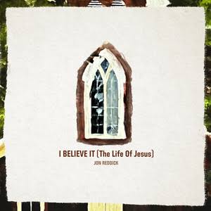 I Believe It (The Life Of Jesus) Jon Reddick